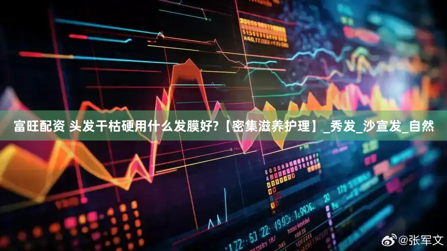 富旺配资 头发干枯硬用什么发膜好?【密集滋养护理】_秀发_沙宣发_自然