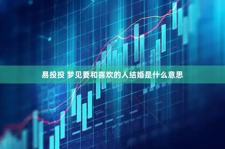 易投投 梦见要和喜欢的人结婚是什么意思