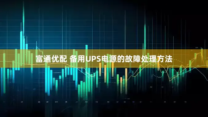 富通优配 备用UPS电源的故障处理方法
