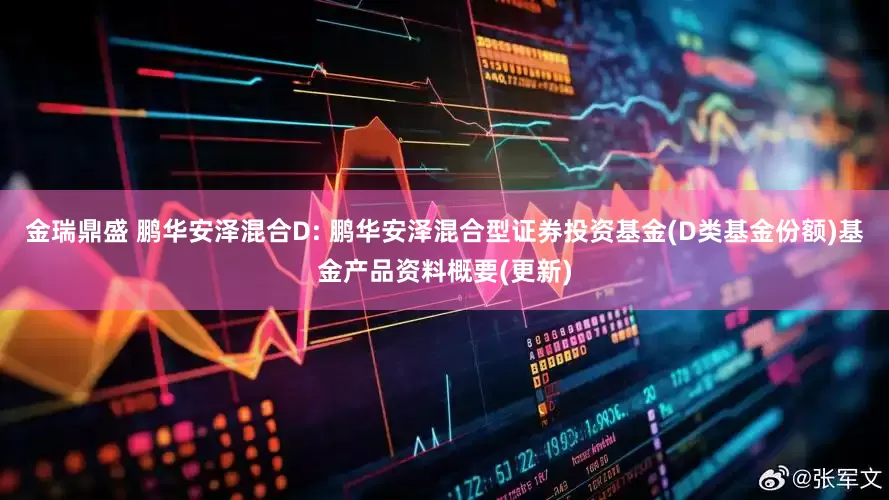 金瑞鼎盛 鹏华安泽混合D: 鹏华安泽混合型证券投资基金(D类基金份额)基金产品资料概要(更新)
