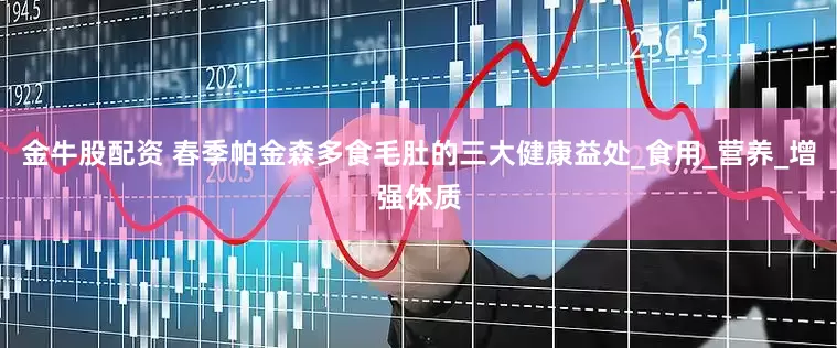金牛股配资 春季帕金森多食毛肚的三大健康益处_食用_营养_增强体质