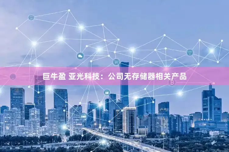 巨牛盈 亚光科技：公司无存储器相关产品