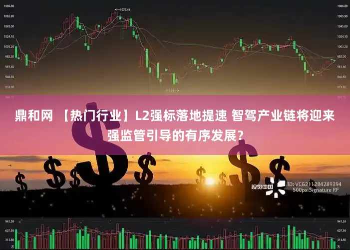 鼎和网 【热门行业】L2强标落地提速 智驾产业链将迎来强监管引导的有序发展？