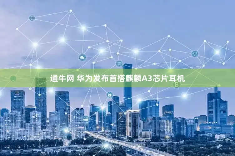 通牛网 华为发布首搭麒麟A3芯片耳机