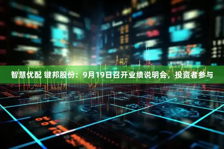 智慧优配 键邦股份:9月19日召开业绩说明会,投资者参与