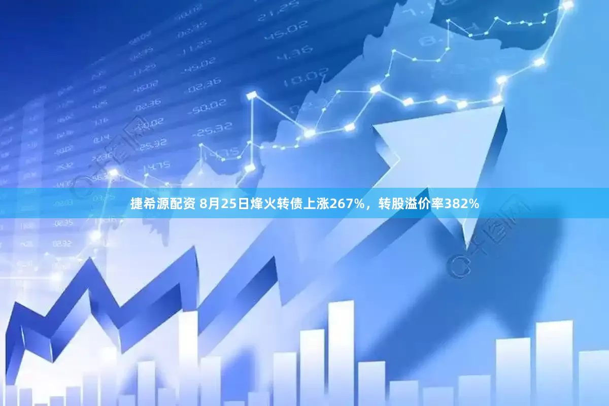 捷希源配资 8月25日烽火转债上涨267%,转股溢价率382%