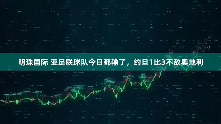 明珠国际 亚足联球队今日都输了，约旦1比3不敌奥地利